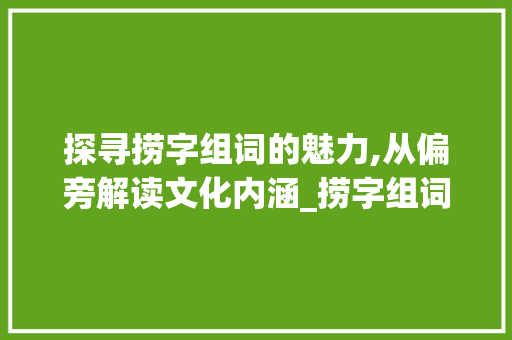 探寻捞字组词的魅力,从偏旁解读文化内涵_捞字组词和偏旁