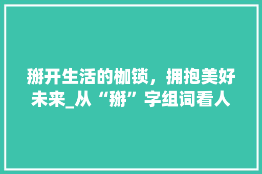 掰开生活的枷锁，拥抱美好未来_从“掰”字组词看人生哲理_掰的两字组词