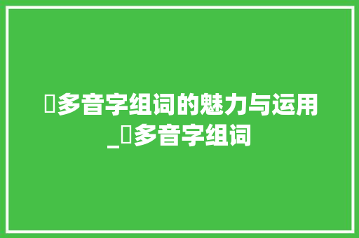 攅多音字组词的魅力与运用_攅多音字组词