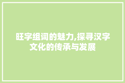 旺字组词的魅力,探寻汉字文化的传承与发展