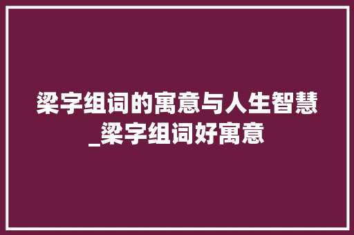 梁字组词的寓意与人生智慧_梁字组词好寓意