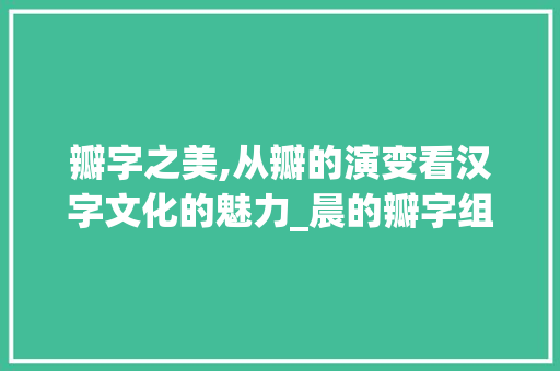 瓣字之美,从瓣的演变看汉字文化的魅力_晨的瓣字组词