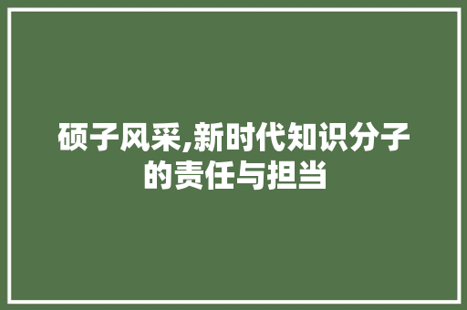 硕子风采,新时代知识分子的责任与担当