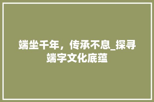 端坐千年，传承不息_探寻端字文化底蕴 诗词鉴赏
