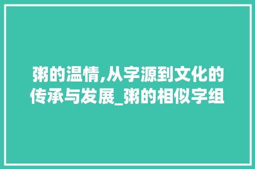 粥的温情,从字源到文化的传承与发展_粥的相似字组词