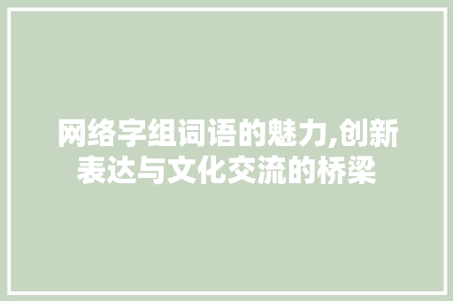 网络字组词语的魅力,创新表达与文化交流的桥梁