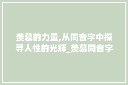 羡慕的力量,从同音字中探寻人性的光辉_羡慕同音字组词 合同范本