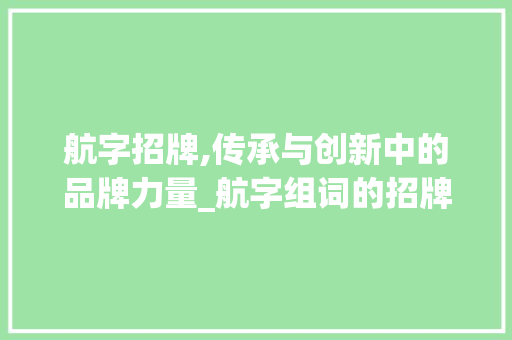 航字招牌,传承与创新中的品牌力量_航字组词的招牌