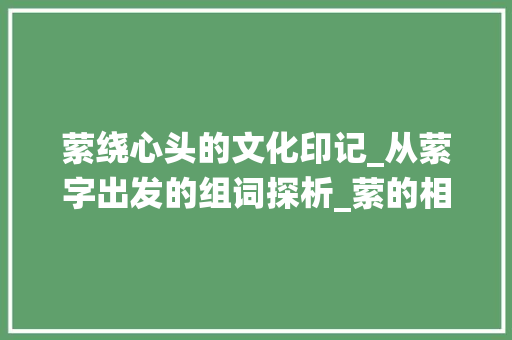 萦绕心头的文化印记_从萦字出发的组词探析_萦的相似字组词