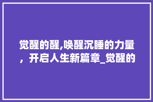 觉醒的醒,唤醒沉睡的力量，开启人生新篇章_觉醒的醒字组词