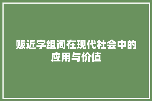 贩近字组词在现代社会中的应用与价值