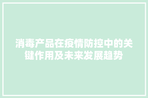 消毒产品在疫情防控中的关键作用及未来发展趋势 合同范本