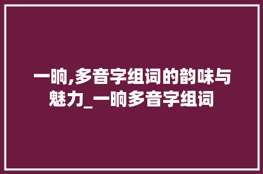 一晌,多音字组词的韵味与魅力_一晌多音字组词
