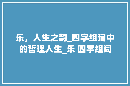 乐，人生之韵_四字组词中的哲理人生_乐 四字组词