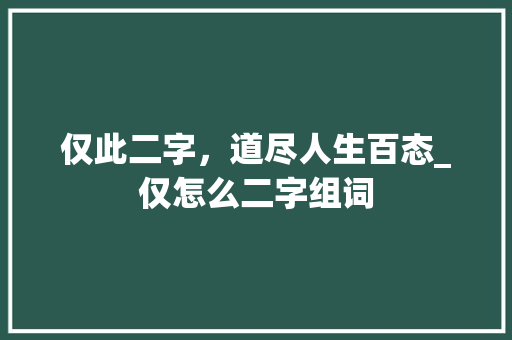 仅此二字，道尽人生百态_仅怎么二字组词