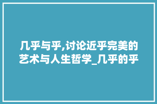 几乎与乎,讨论近乎完美的艺术与人生哲学_几乎的乎两字组词