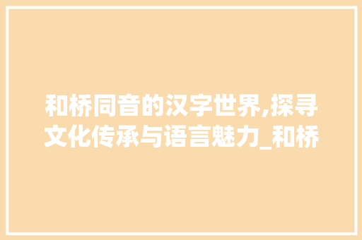 和桥同音的汉字世界,探寻文化传承与语言魅力_和桥同音的字组词