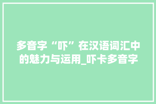 多音字“吓”在汉语词汇中的魅力与运用_吓卡多音字组词