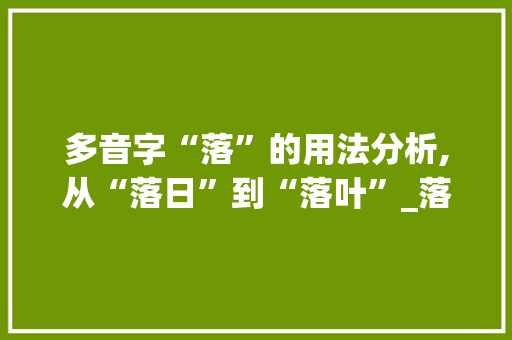 多音字“落”的用法分析,从“落日”到“落叶”_落字 多音字组词 诗词鉴赏