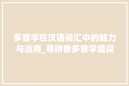 多音字在汉语词汇中的魅力与运用_寻拼音多音字组词