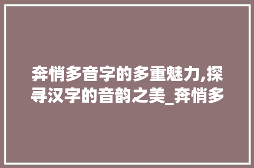 奔悄多音字的多重魅力,探寻汉字的音韵之美_奔悄多音字组词