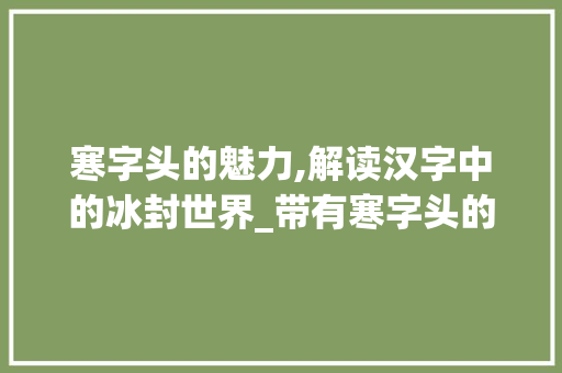 寒字头的魅力,解读汉字中的冰封世界_带有寒字头的字组词