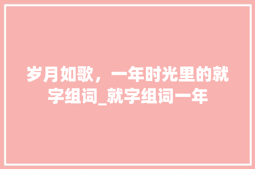 岁月如歌，一年时光里的就字组词_就字组词一年