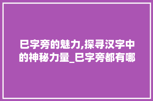 巳字旁的魅力,探寻汉字中的神秘力量_巳字旁都有哪些字组词