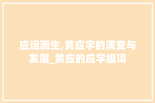 应运而生,黄应字的演变与发展_黄应的应字组词