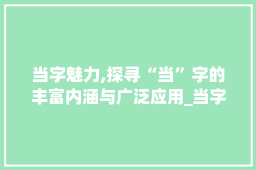 当字魅力,探寻“当”字的丰富内涵与广泛应用_当字造句当字组词