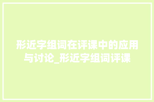 形近字组词在评课中的应用与讨论_形近字组词评课 个人简历