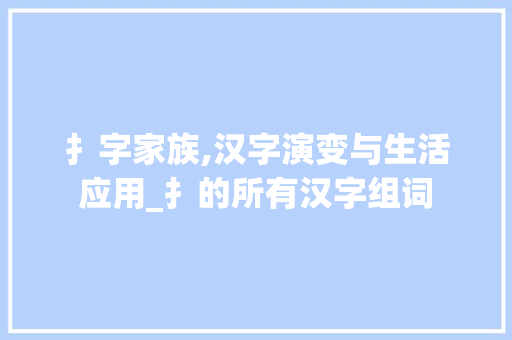扌字家族,汉字演变与生活应用_扌的所有汉字组词 成语大全