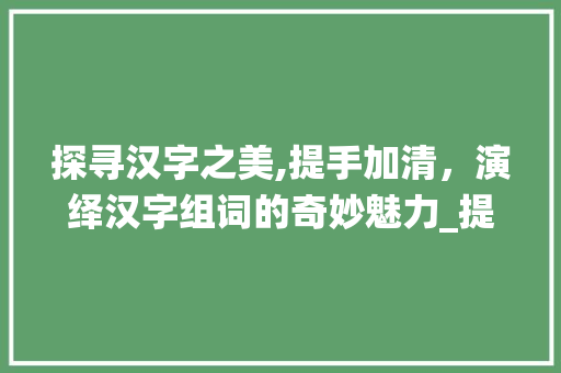 探寻汉字之美,提手加清，演绎汉字组词的奇妙魅力_提手加清是什么字组词
