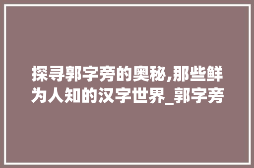 探寻郭字旁的奥秘,那些鲜为人知的汉字世界_郭字旁还有什么字组词 国学经典