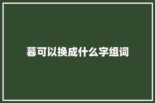 暮可以换成什么字组词 名人名言