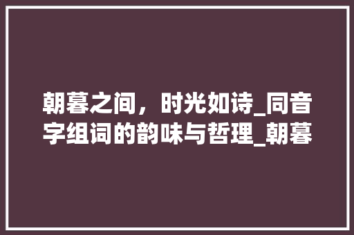 朝暮之间，时光如诗_同音字组词的韵味与哲理_朝暮的同音字组词