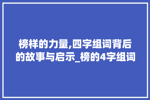 榜样的力量,四字组词背后的故事与启示_榜的4字组词 成语大全