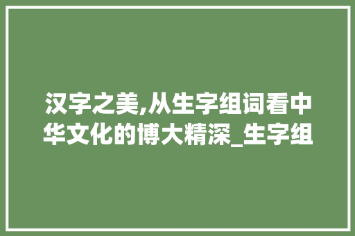 汉字之美,从生字组词看中华文化的博大精深_生字组词写在本子上
