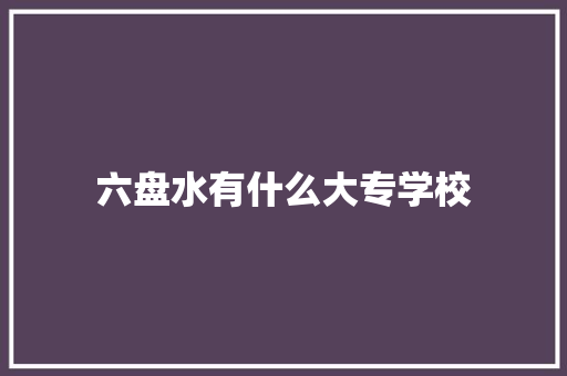 六盘水有什么大专学校