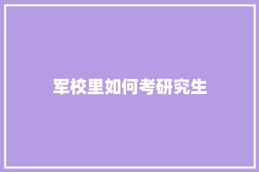 军校里如何考研究生 合同范本