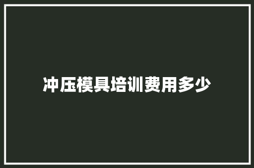 冲压模具培训费用多少