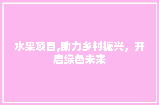 水果项目,助力乡村振兴，开启绿色未来 个人简历