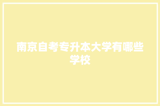 南京自考专升本大学有哪些学校 个人简历