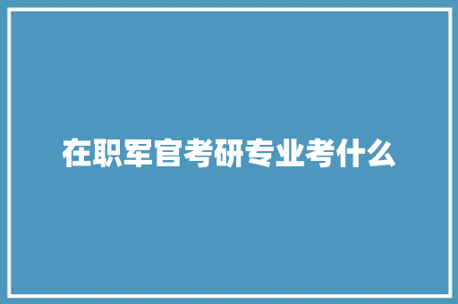 在职军官考研专业考什么
