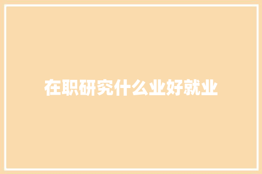 在职研究什么业好就业