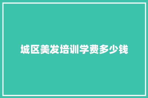 城区美发培训学费多少钱