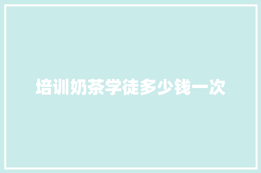 培训奶茶学徒多少钱一次
