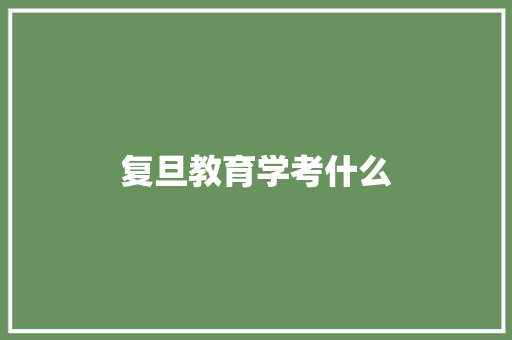 复旦教育学考什么