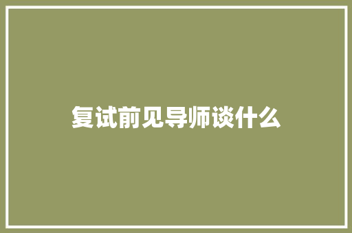 复试前见导师谈什么