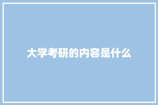 大学考研的内容是什么